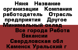 Няня › Название организации ­ Компания-работодатель › Отрасль предприятия ­ Другое › Минимальный оклад ­ 20 000 - Все города Работа » Вакансии   . Свердловская обл.,Каменск-Уральский г.